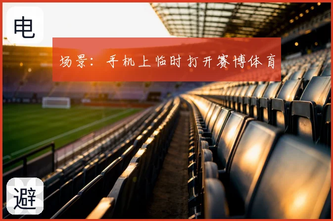场景：手机上临时打开赛博体育